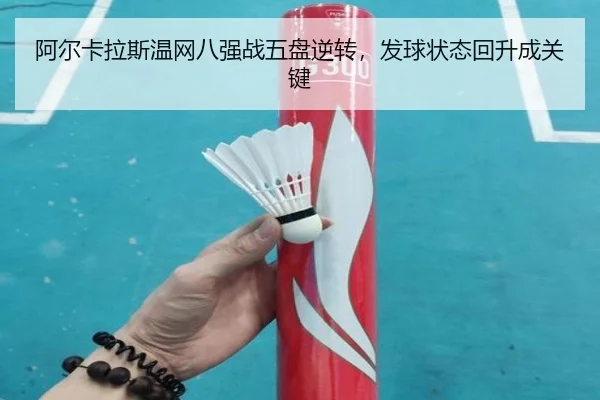阿尔卡拉斯温网八强战五盘逆转，发球状态回升成关键