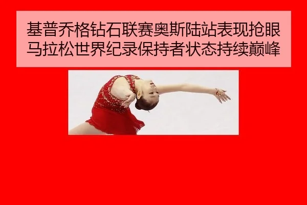基普乔格钻石联赛奥斯陆站表现抢眼 马拉松世界纪录保持者状态持续巅峰