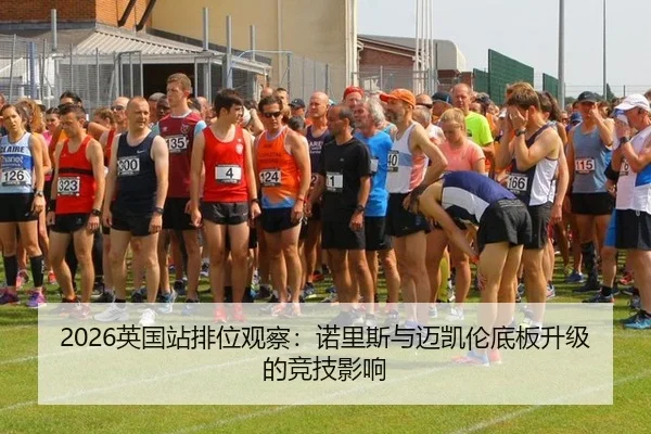 2026英国站排位观察：诺里斯与迈凯伦底板升级的竞技影响