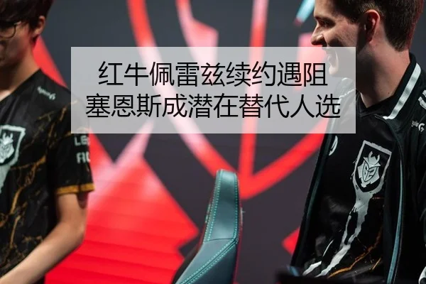 红牛佩雷兹续约遇阻 塞恩斯成潜在替代人选