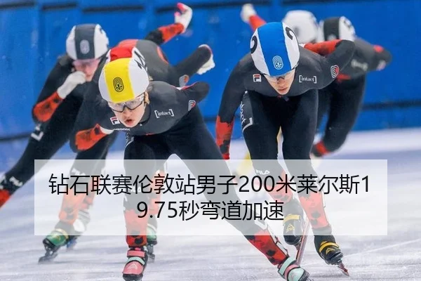 钻石联赛伦敦站男子200米莱尔斯19.75秒弯道加速