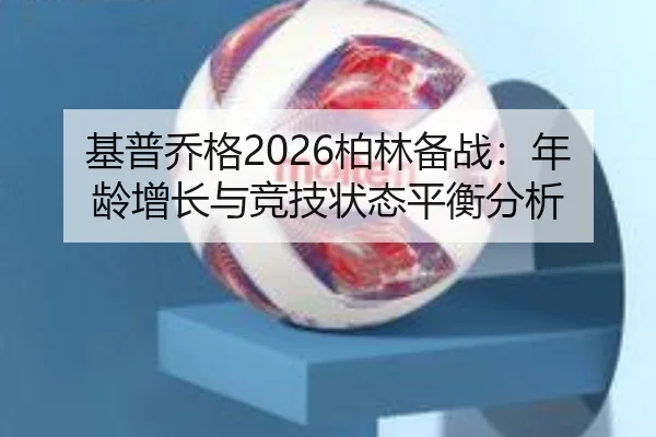 基普乔格2026柏林备战：年龄增长与竞技状态平衡分析